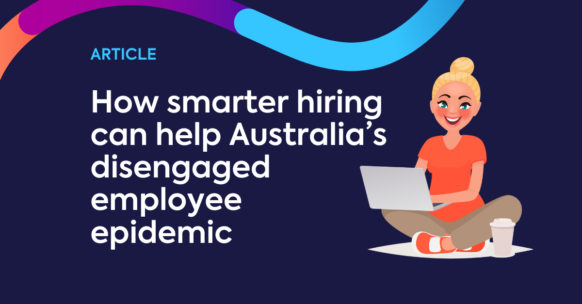 How smarter hiring can help Australia’s disengaged employee epidemic